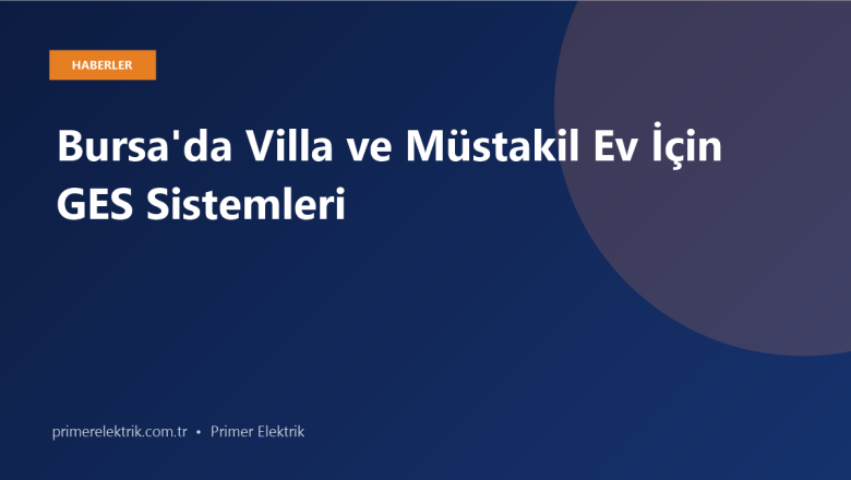 Bursa’da Villa ve Müstakil Ev İçin GES Sistemleri: Maliyet, Verim ve Kurulum Rehberi