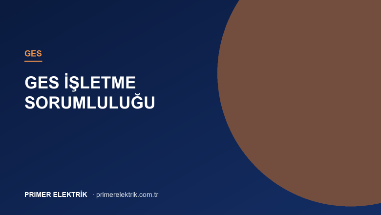 Güneş Enerjisi (GES) İşletme Sorumluluğu Kimde? Yasal Yükümlülükler ve Süreç